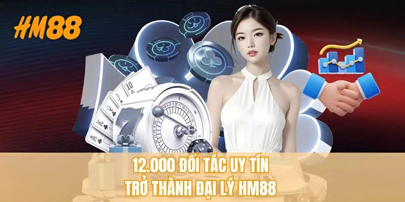 12.000 đối tác uy tín trở thành đại lý HM88 