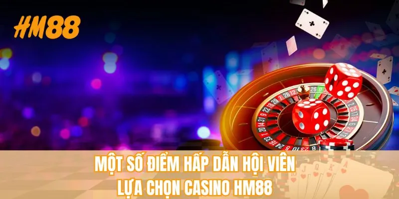 Một số điểm hấp dẫn hội viên lựa chọn casino HM88 
